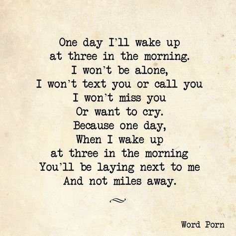 One day I'll wake up at three in the morning. I won't be alone, I won't text you or call you, I won't miss you or want to cry, because one day, when I wake up at three in the morning you'll be laying next to me and not miles away. Waking Up Next To You Quotes, Relationship Love Quotes, Random Sayings, Morning Texts For Him, Hill Quotes, Thinking Of You Quotes, Power Couples, Distance Love Quotes, Trace Adkins