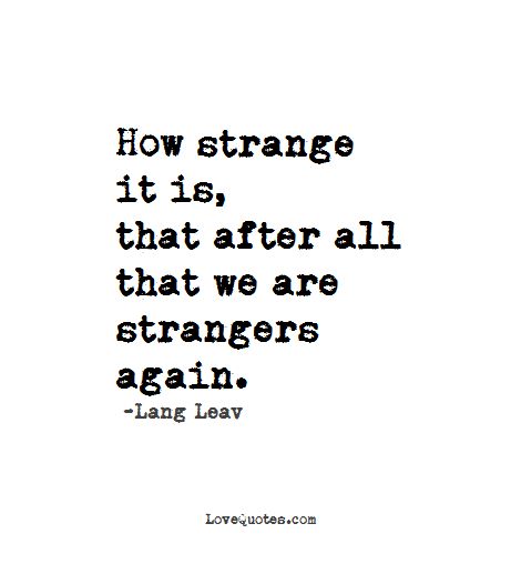 How strange it is, that after all that we are strangers again. -Lang Leav - Love Quotes - https://www.lovequotes.com/strangers-again/ People Become Strangers Quotes, Back To Strangers Again Quotes, Qoutes About People Leaving, Heartfelt Goodbye Quotes, Strangers Now Quotes, How The People We Once Loved Become Strangers Again, Strange Feeling Quotes, Quotes About Being On Delivered, Back To Strangers Quotes