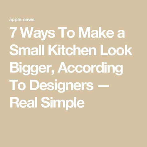 7 Ways To Make a Small Kitchen Look Bigger, According To Designers — Real Simple