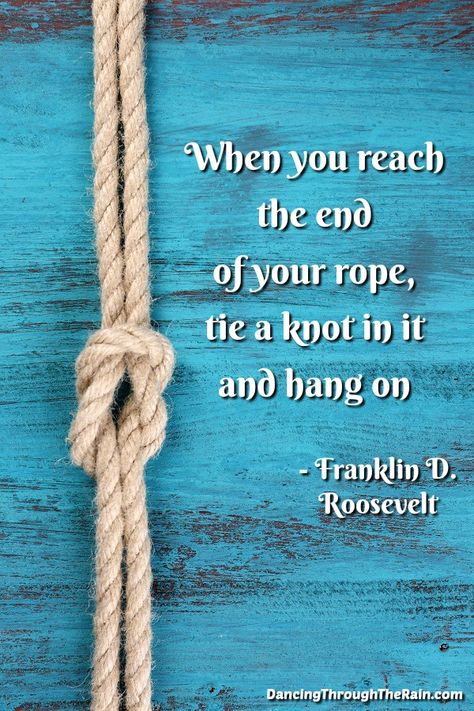 Life can be difficult and not what you had planned. It is okay to feel bad about the way things are - you just have to hang on until you can finally see the light at the end of the tunnel. Empowerment Quotes - When you reach the end of your rope, tie a knot in it and hang on. Franklin D. Roosevelt #empowerment #quotes #selfhelp #inspiration #selflove # Hang On In There Quote, Hanging In There, Hang On Quotes Encouragement, End Of The Line Quotes, Quotes About Hanging In There, Hanging On Quotes, Hang On Quotes, Hang In There Quotes Encouragement, Hang In There