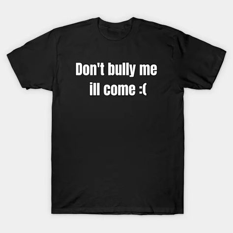 Don't bully me ill come,Funny - Sarcasm - T-Shirt | TeePublic Funny Sarcasm, Sarcasm Humor, Funny, T Shirt