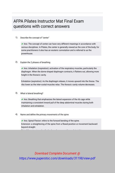 AFPA Pilates Instructor Mat Final Exam questions with correct answers 
 Describe the concept of "center"Explain the 2 phases of breathingWhat is lateral breathing?Name and define the primary movements of the spineWhat is the Powerhouse, and why is it so crucial to the practice of Pilates?Name two common deviation of spinal alignmentDescribe three cues used to encourage a neutral spineWhat are the primary muscles movers for sp Extension Exercises, Final Exam, Pilates Instructor, Essay Writing Tips, Final Exams, Essay Writing, Writing Tips, Muscles, Pilates