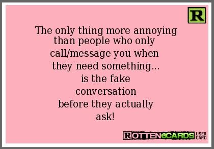 The only thing more annoying than people who only call/message you when they need something... Is the fake conversation before they actually ask! Boring Relationship, Fake Friend Quotes, Funny Content, Say That Again, Aesthetic Words, Real Life Quotes, People Quotes, Funny Signs, You Funny