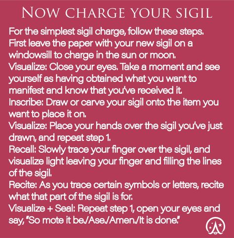 Sigils help you to achieve goals, co-create your reality, self-actualize your potential and fulfill your deepest dreams and desires.
Sigil magic helps you to step into your power as a creator.
Sigil magic is the formal practice of creating sigils (or intention-charged symbols) to change your reality. They are essentially like little seeds that are planted within the unconscious mind.

As the language of the deep mind is symbolic, sigils basically ‘speak’ to your unconscious. How cool is that? Sigil Charging, How To Charge A Sigil, Making Your Own Sigils, Sigil Magic How To Use, How To Charge Sigils, Charging Sigils, How To Make A Sigil, How To Activate Sigils, How To Create A Sigil