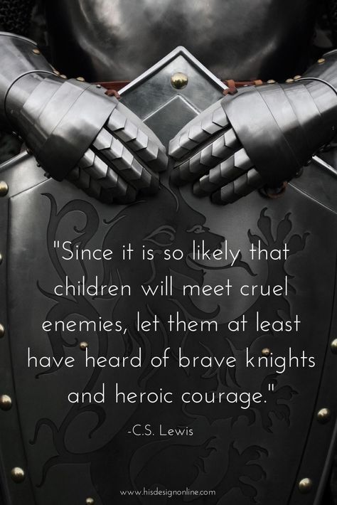 "Since it is so likely that children will meet cruel enemies, let them at least have heard of brave knights and heroic courage." | #CSLewis #Quotes #Inspiration Cs Lewis Quotes, Historical Quotes, C S Lewis, Warrior Quotes, Cs Lewis, Philosophy Quotes, Quotable Quotes, Knights, Great Quotes