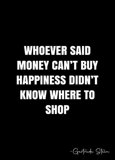 Whoever said money can’t buy happiness didn’t know where to shop – Gertrude Stein Quote QWOB Collection. Search for QWOB with the quote or author to find more quotes in my style… • Millions of unique designs by independent artists. Find your thing. Who Ever Said Money Cant Buy Happiness, Whoever Said Money Cant Buy Happiness, Money Buys Happiness Quotes, Money Can’t Buy Happiness, Money Can Buy Happiness Quotes, Shopping Quotes Aesthetic, Savage Money Quotes, Money And Happiness Quotes, Money Can't Buy Happiness Quotes