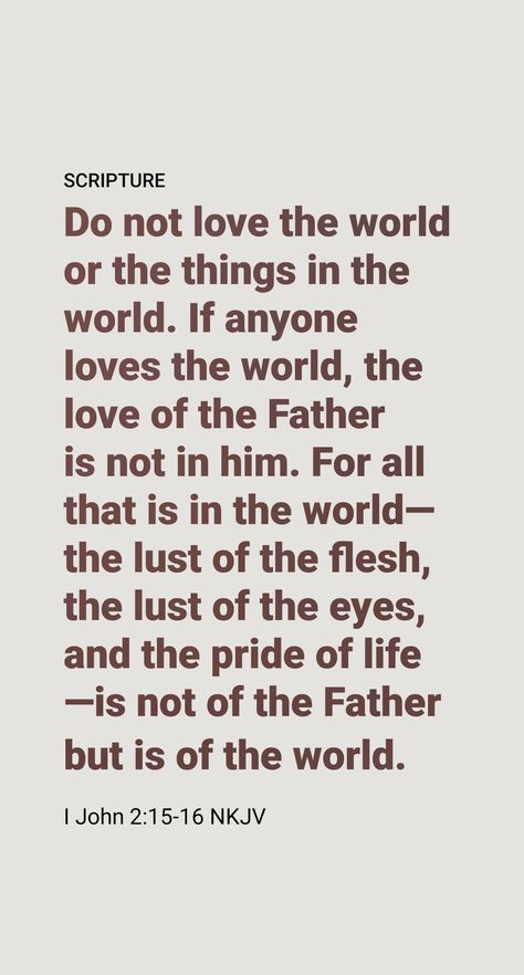 The apostle John admonishes Christians living in this hostile world: “Do not be loving either the world or the things in the world. . . . Everything in the world—the desire of the flesh and the desire of the eyes and the showy display of one’s means of life—does not originate with the Father, but originates with the world.” (1 John 2:15, 16) In saying “everything,” John excludes nothing. 2 John 1:6, 1 John 2:16, 1 John 2:15, 1 John 2:15-17, John 15:4, John 15:5, 1 John 2 15, John 15 16, Joker Smile