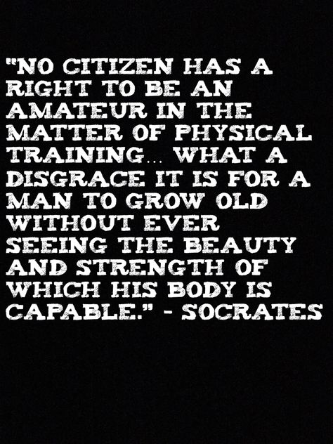 “No citizen has a right to be an amateur in the matter of physical training… what a disgrace it is for a man to grow old without ever seeing the beauty and strength of which his body is capable.” – Socrates Socrates Quotes, Physical Training, Grow Old, Chinese Symbols, Socrates, Powerful Quotes, Growing Old, Life Lessons, The Beauty