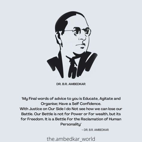 "My Final words of advice to you is Educate, Agitate and Organise; Have a Self Confidence. With Justice on Our Side I do Not see how we can lose our Battle. Our Bettle is not for Power or For wealth, but its for Freedom. It is a Bettle For the Reclamation of Human Personality" Dr Br Ambedkar Quotes, Dr Br Ambedkar, Ambedkar Quotes, Barbie Girl Doll, National Leaders, Buddha Wallpapers, Baba Saheb, Br Ambedkar, Dr Ambedkar Hd Wallpaper New