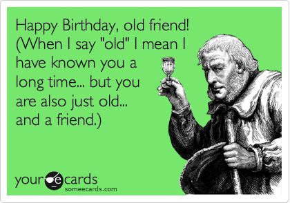 Happy Birthday, old friend! (When I say 'old' I mean I have known you a long time... but you are also just old... and a friend.). Quotes For A Friend, Birthday Memes, This Is Your Life, Birthday Wishes Quotes, Birthday Meme, Wishes Quotes, E Card, New Energy, Someecards