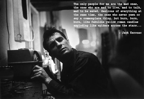 The only people for me are the mad ones, the ones who are mad to live, mad to talk, mad to be saved, desirous of everything at the same time, the ones who never yawn or say a commonplace thing, but burn, burn, burn like fabulous yellow roman candles exploding like spiders across the stars. Jack Kerouac Quotes, Johnny Hodges, Allen Ginsberg, Beat Generation, Robert Frank, Best Life Advice, Jack Kerouac, Stream Of Consciousness, Brain Food