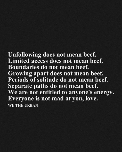 🖤 Setting Boundaries is Not a Conflict 🖤 Unfollowing, limiting access, and setting boundaries are essential for self-care and personal growth. These actions do not signify conflict or animosity. Growing apart, seeking solitude, and choosing separate paths are natural parts of life. We are not entitled to anyone’s energy, and it’s important to understand that everyone is not mad at you, love. Prioritizing your well-being and respecting others' boundaries fosters healthier relationships and a ... Friendship Boundaries Quotes, Not Everyone Is Your Friend, Entitlement Quotes, Nosey People, Private Life Quotes, Mad At You, Boundaries Quotes, Respect Quotes, Growing Apart