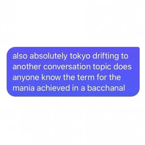 Screenshot of a blue text bubble which reads as follows: “also absolutely tokyo drifting to another conversation topic does anyone know the term for the mania achieved in a bacchanal” Chaos Academia Aesthetic, Funny Paragraphs, Chaotic Academia Aesthetic Outfit, Chaotic Core, Lost Library, Chaotic Aesthetic, Chaotic Academia Aesthetic, Academia Aesthetic Outfit, Historical Humor