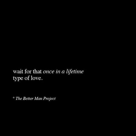 Wait for that once in a lifetime type of love. Lifetime Quotes, Type Of Love, Cheating Quotes, Better Man, The Better Man Project, Waiting For Love, Quotes About Love, Quotes About Everything, Sassy Girl