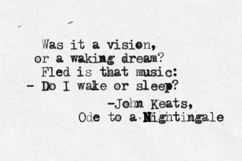 ... Was it a vision, or a waking dream? Fled is that music: - Do I wake or sleep? (lines 71–80) - "Ode to a Nightingale" is a poem by John Keats written in May 1819 in either the garden of the Spaniards Inn, Hampstead, London #fanart Keats Tattoo, Interesting Poems, Ode To A Nightingale, Keats Quotes, John Keats Quotes, Romantic Movement, Favorite Poems, Poetry Foundation, John Keats