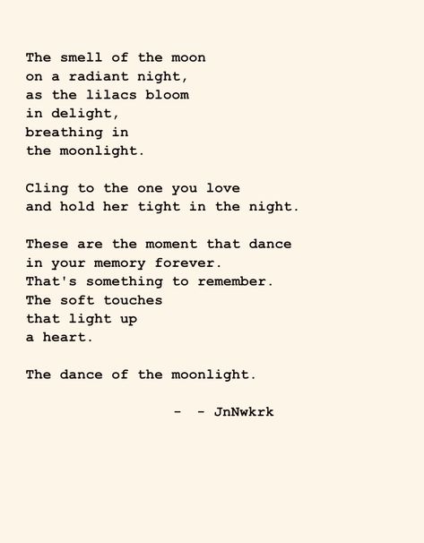 These are the moment that dance in your memory forever. That's something to remember. The soft touches that light up a heart. The dance of the moonlight. - JnNwkrk . . . #dailywriting #poems #poetry #poet #inspiration #wordsofwisdom #quotes #thoughts #writer #writing #secrectsofthesoul #beyondwords #contentexpresso #poetrycommunity #jnnwkrk #ilovepoetry #poemoftheday #seekthetruth #findyourself #bepresent #inthemoment #findaway #presentmoment #igwriters #poetsoninstagram #quotestoliveby Poems About Living In The Moment, Quotes Writing, Cheesy Quotes, Poem A Day, Dancing In The Moonlight, Something To Remember, Daily Writing, S Aesthetic, Reading Quotes