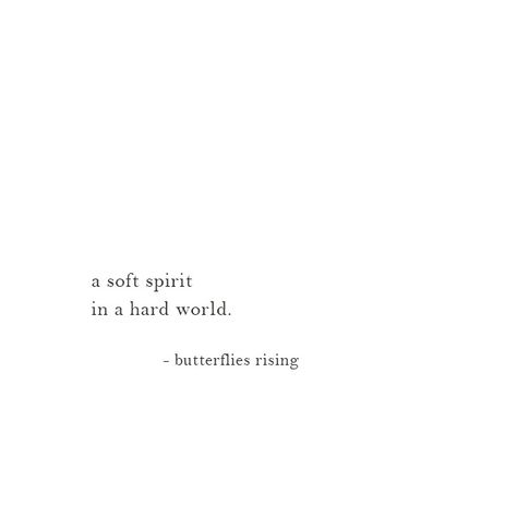 a soft spirit in a hard world.  – butterflies rising Softness Quotes Beautiful, Butterfly Words Quotes, Strength In Softness, Quotes About Being Soft, Softness Quote, Butterflies Rising Quotes, Pretty Soul Quotes, Butterfly Quotes Inspirational, Soft Life Quotes