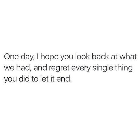 One day, I hope you look back at what we had, and regret every single thing you did to let it end. Did Quotes, Looking Back Quotes, Regret Quotes, Pen Organization, Never Regret, What Is Meant, Letting Go Of Him, Let Me Go, Note To Self