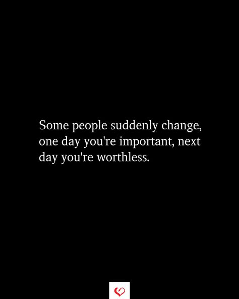 Some people suddenly change, one day you're important, next day you're worthless. Sudden Change Quotes, Suddenly Everything Changed Quotes, Sudden Change In Behavior Quotes, Change Behavior Quotes, People Change Quotes Relationships, Everything Changes Quotes, People Change Quotes, Realization Quotes, Intense Quotes