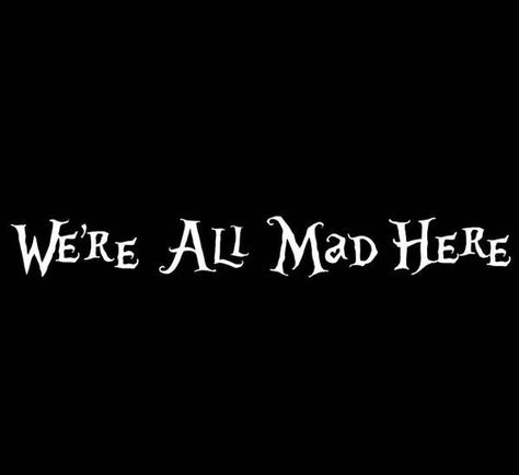 We're All Mad Here Tattoo, Dark Alice In Wonderland, We're All Mad Here, Alice And Wonderland Quotes, Wonderland Quotes, Im Mad, Were All Mad Here, Through The Looking Glass, Custom Quotes