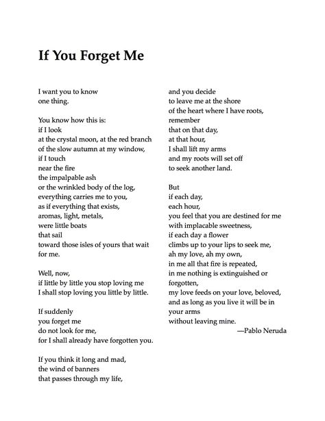 Poem: "If You Forget Me" - by Pablo Neruda. Classic Poems About Love, Pablo Neruda Poetry, 100 Love Sonnets Pablo Neruda, Pablo Neruda Poems, Pablo Neruda Quotes, Pablo Neruda Love Poems, Pablo Neruda Love Poems Poetry, Neruda Love Poems, Pablo Neruda I Love You Without