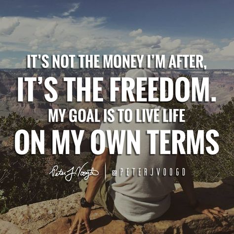 "It's not the money I'm after, it's the #freedom. My goal is to live life on my own terms." Time Freedom Pictures, Living Life On My Own Terms Quotes, Build The Life You Want Quote, Financial Freedom Quotes Mindset, Defining Success, I Want Quotes, Freedom Pictures, Financial Freedom Quotes, Want Quotes