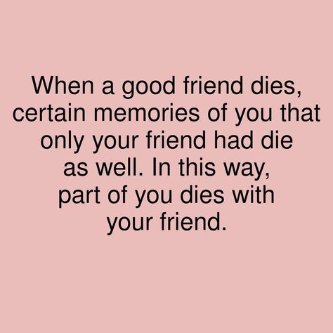 When a good friend dies, certain memories of you that only your friend had die as well. In this way, part of you dies with your friend. #showerthoughts #GoodFriends #WithFriends #memories Rip Friend Quotes Memories, Friend Died Quotes Miss You, When Your Best Friend Dies, When A Friend Dies, Losing Best Friend Quotes, My Best Friend Died, One Word Quotes Simple, Dice Quotes, Childhood Friends Quotes