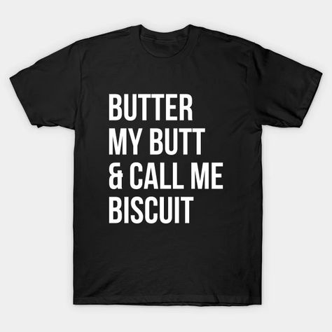 Butter My Butt And Call Me Biscuit - Offensive Adult Humor - T-Shirt | TeePublic Funny Shirts, Call Me, Biscuits, Butter, Humor, Funny, T Shirt, Humour