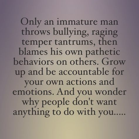 Yes, please grow up! Nobody else is responsible for the way you choose to handle yourself. If you need to bully and hurt others because of your own anger and insecurity, then go get help! Tantrums Quotes, Immaturity Quotes, Coward Quotes, Maturity Quotes, Victim Quotes, Growing Up Quotes, Behavior Quotes, Narcissism Quotes, Up Quotes