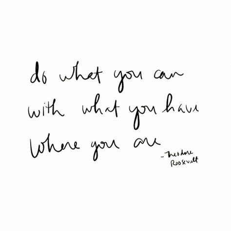 “Do what you can with what you have where you are.” -Theodore Roosevelt Wonderful Words, Quotable Quotes, Note To Self, Inspirational Quotes Motivation, Pretty Words, Growth Mindset, The Words, Great Quotes, Beautiful Words