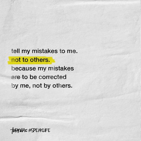 Tell my mistakes to me, not to others. Because my mistakes are corrected by me, not others. Tobymac Speak Life, Wise Sayings, Speak Life, Bible Prayers, God Loves You, Quotable Quotes, Quotes About Strength, Life Advice, Powerful Words