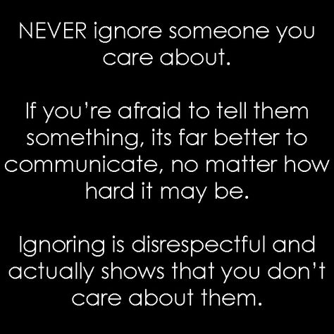 NEVER ignore someone you care about. If you’re afraid to tell them something, its far better to communicate, no matter how hard it may be. Ignoring is disrespectful and actually shows that you don’t care about them. You Ignore Me Quotes Relationships, Quotes On Ignoring Someone, If Someone Shows You They Dont Care, Ignoring Is Disrespectful, Ignoring Your Spouse Quotes, When Ppl Ignore You Quotes, When You Ignore Me Quotes, Quotes About Being Ignored By Boyfriend, When They Dont Love You Anymore