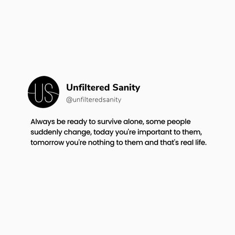 Always be ready to survive alone, some people suddenly change, today you're important to them, tomorrow you're nothing to them and that's real life. Poetry, Thoughts, ideas, reality quotes, quote page, new Thoughts, life quote, Motivation, motivational Quote #unfilteredsanity #unfilteredquote #unfilteredsanitycommunity #lifequotes #motivation #quoteoftheday #quotepage #quoteofthelife #quotesaboutlife #lifelonglearning #lifelessons #entrepreneurlife #poemoftheday Always Ready To Survive Alone, Quote Page, Life Poetry, Poem A Day, Quote Motivation, New Thought, Be Ready, Motivational Quote, Reality Quotes