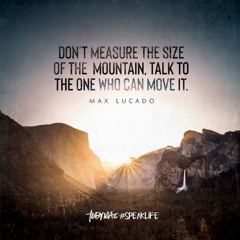 "Don't measure the size of the mountain. Talk to the One who can move it." -Max Lucado Max Lucado Quotes, Tobymac Speak Life, Faith Quotes Christian, Biblical Encouragement, Powerful Inspirational Quotes, Max Lucado, Speak Life, Wish Quotes, Funny Quotes About Life