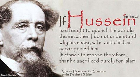 "If Husain had fought to quench his wordly desires... then I do not understand why his sister, wives, and children accompanied him. It stands to reason therefore, that he sacrificed purely for Islam." Charles Dickens on Imam Husain (AS) Muharram Quotes, Imam Hussain Karbala, Hazrat Imam Hussain, Inspirtional Quotes, Iqbal Poetry, Imam Ali Quotes, Peace Be Upon Him, Imam Hussain, Islamic Quotes Wallpaper