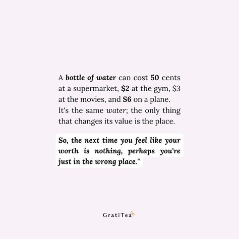 Imagine a bottle of water. At the supermarket, it’s a mere 50 cents. But that same bottle goes for $2 at the gym, $3 at the movies, and a whopping $6 on a plane! It’s all for the same exact water, the only difference being the location. This is a powerful metaphor for our own self-worth. We can sometimes feel undervalued or even worthless, depending on the environment we’re in. Just like the water bottle, our true value isn’t determined by where we are. So, the next time you feel down on y... Bottle It Up Quotes, Undervalued Quotes, 50 Cent Quotes, A Bottle Of Water, Water Quotes, Value Quotes, Bottle Of Water, At The Movies, Worth Quotes