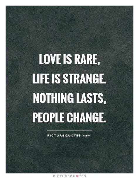 love is rare.  life is strange.  nothing lasts, people change. Changed Quotes, Short Quotes About Change, People Change Quotes, Rhyming Quotes, Rare Quotes, Quotes Change, Picture Quote, Changing Quotes, Change Picture