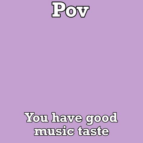 pov blank you have good music taste #blanktemplate Pov Youre Me Template, My Taste In Music Template Blank, Pov You Have Good Music Taste, My Music Taste Template, Music Taste Template, Ligma Balls, Good Music Taste, Paint Template, Drawn Characters