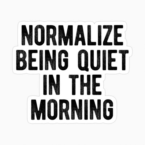 A printable sticker that says: "Normalize being quiet in the morning" Being Quiet, Relatable Quote, Introvert Personality, Sticker Inspo, Introvert Quotes, Quote Stickers, Relatable Quotes, Laptop Stickers, In The Morning