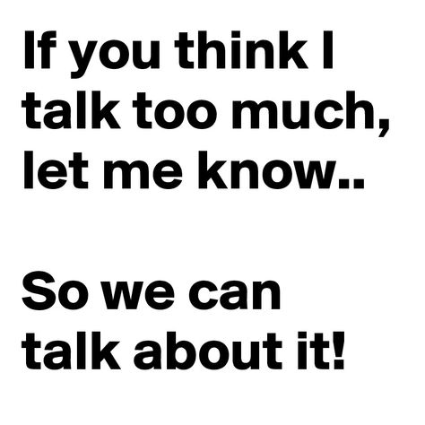 If you think I talk too much, let me know..  So we can talk about it! Talk Too Much Quotes, Too Much Quotes, Random Qoutes, You Talk Too Much, I Talk Too Much, Poet Quotes, Talk Too Much, Talking Quotes, Quote Life