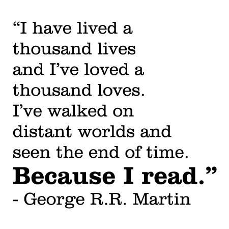 I have lived a thousand lives and I've loved a thousand loves. I've walked on distant worlds and seen the end of time. Because I read. - George R.R. Martin >> I definitely need to add this quote next to my bookshelf full of stories from far off fictional lands. George R R Martin, Vinyl Wall Quotes, Reading Quotes, Poem Quotes, Book Memes, Wall Quotes, Pretty Words, Cute Quotes, Pretty Quotes