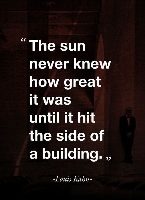 "The sun never knew how great it was until it hit the side of a building." (Louis Kahn) Architect Quotes, Building Quotes, Louis Kahn, Architecture Quotes, Famous Architects, Quotes About Photography, Design Quotes, Great Quotes, Wallpaper Quotes