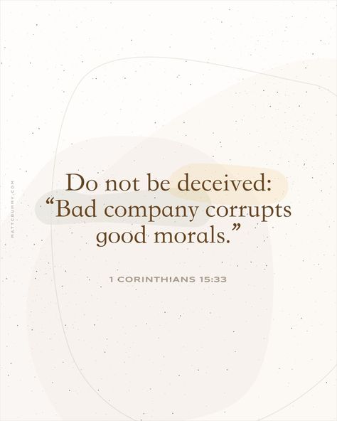 "Do not be deceived: “Bad company corrupts good morals.”" 1 Corinthians 15:33 mattcrummy.com Friendship Scripture, Friends Bible Verse, Friendship Bible, Verses About Friendship, Family Bible Verses, Do Not Be Deceived, Good Morals, Bad Company, Comforting Bible Verses