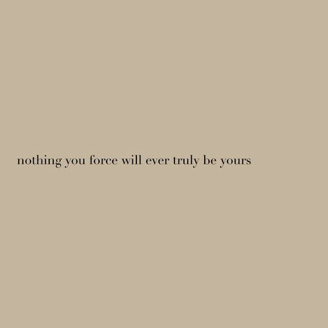 Law of attraction | nothing you force will be yours | take things as they come | quotes about life | life quotes | slow living | #quotestoliveby #lifequote #lifetips #selfgrowth #quotesaboutlife #lawofattraction Love Cannot Be Forced Quotes, Nothing Is Free In Life Quotes, Quotes About Not Wanting To Live, Take Things Slow Quotes, Taking Things Slow Quotes, Forcing Things Quotes, Love Does Not Exist, Slow Quotes, Slow Living Quotes