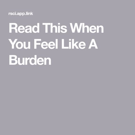 Read This When You Feel Like A Burden Being A Burden Quotes, Burden Quotes, Feeling Like A Burden, Affirming Quotes, Thoughts On Life, Road To Recovery, Dog Fun, A Burden, Me In A Nutshell