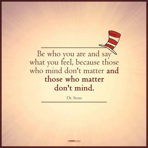 Be who you are and say what you feel, because those who mind don't matter and those who matter don't mind.--Dr. Seuss Intense Quotes, Poetry Lovers, Dr Seuss Quotes, Birthday Card Sayings, Inspirational Qoutes, Yearbook Quotes, Seuss Quotes, Buddhist Quotes, Being Used Quotes