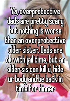 "Ya, overprotective dads are pretty scary but nothing is worse than an overprotective older sister. Dads are ok with jail time, but an older sis can kill u, hide ur body and be back in time for dinner" Quotes Sister, Brother Birthday Quotes, Sister Quotes Funny, Sister Birthday Quotes, Funny Relationship Quotes, Brother Quotes, Sisters Funny, Birthday Quotes Funny, Older Sister