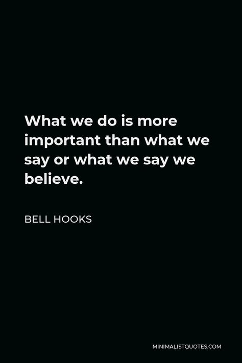 Bell Hooks Quote: What we do is more important than what we say or what we say we believe. Sociology Quotes Inspiration, Bell Hooks Quotes Feminism, All About Love Bell Hooks, Poetic Sayings, Bell Hooks Quotes, Sociology Quotes, Quotes For Graduation Caps, Grad Quotes, Love Is A Choice