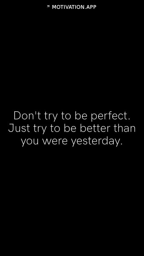 I’m Just Trying To Be Better, Be Better Than You Were Yesterday, You Don’t Have To Be Perfect, What If It Turns Out Better Than You, You Can Always Be Thinner Look Better, Be Better Wallpaper, Be Better Than Them, Finished Quotes, Pressure To Be Perfect