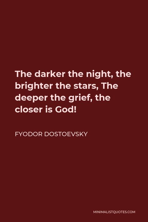 Fyodor Dostoevsky Quote: The darker the night, the brighter the stars, The deeper the grief, the closer is God! The Darker The Night The Brighter, Quotes By Dostoevsky, Fyodor Dostoyevsky Poetry, Dosteoveiski Quotes, Fyodor Quotes, Dostoyevsky Quotes, Fyodor Dostoevsky Quotes, Happiness Messages, Dostoyevsky Books